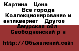 Картина › Цена ­ 300 000 - Все города Коллекционирование и антиквариат » Другое   . Амурская обл.,Свободненский р-н